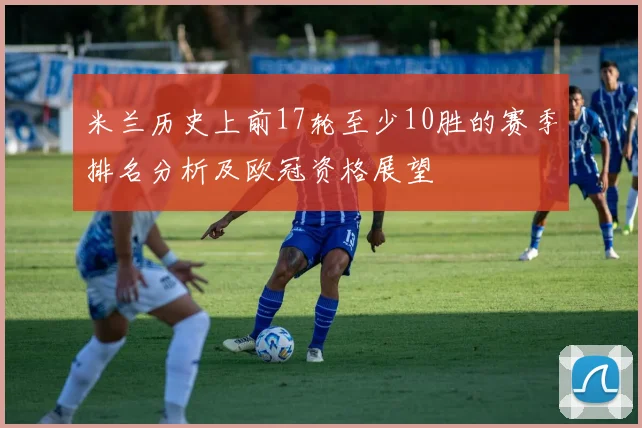 米兰历史上前17轮至少10胜的赛季排名分析及欧冠资格展望