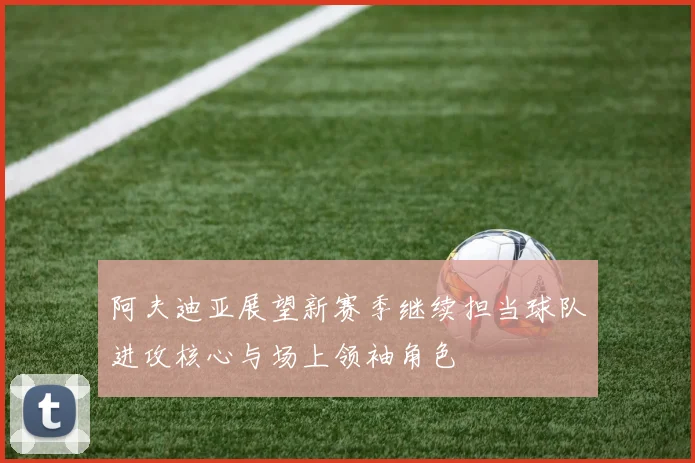 阿夫迪亚展望新赛季继续担当球队进攻核心与场上领袖角色