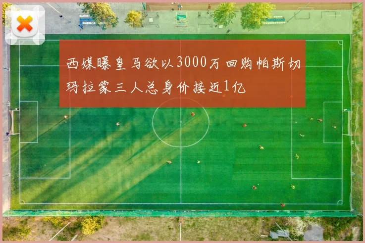 西媒曝皇马欲以3000万回购帕斯切玛拉蒙三人总身价接近1亿