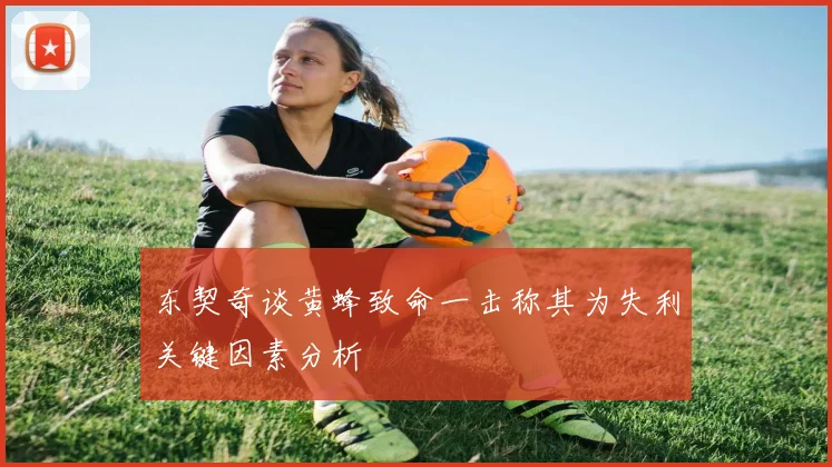 东契奇谈黄蜂致命一击称其为失利关键因素分析