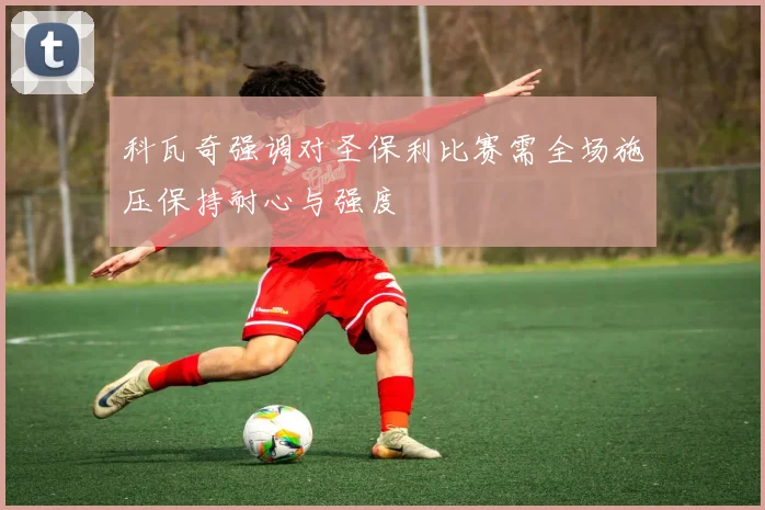 科瓦奇强调对圣保利比赛需全场施压保持耐心与强度