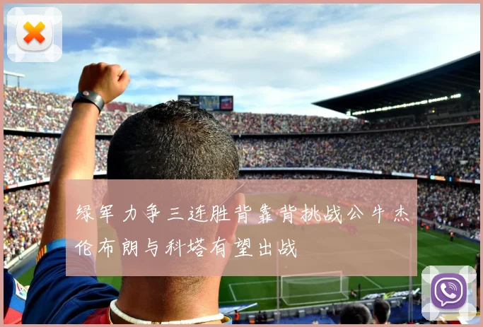 绿军力争三连胜背靠背挑战公牛杰伦布朗与科塔有望出战