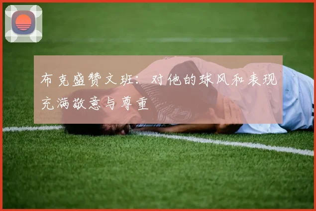 布克盛赞文班：对他的球风和表现充满敬意与尊重