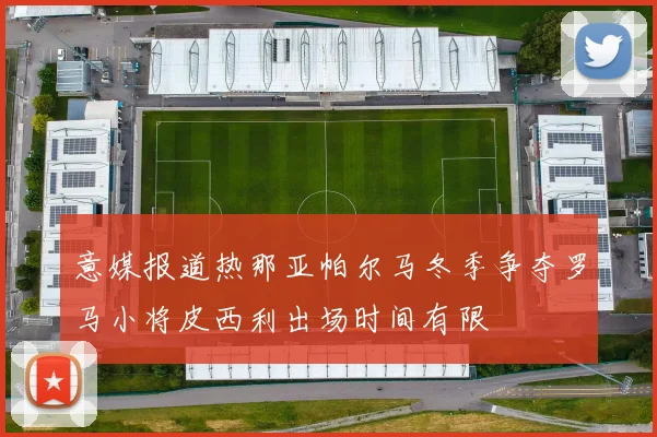 意媒报道热那亚帕尔马冬季争夺罗马小将皮西利出场时间有限