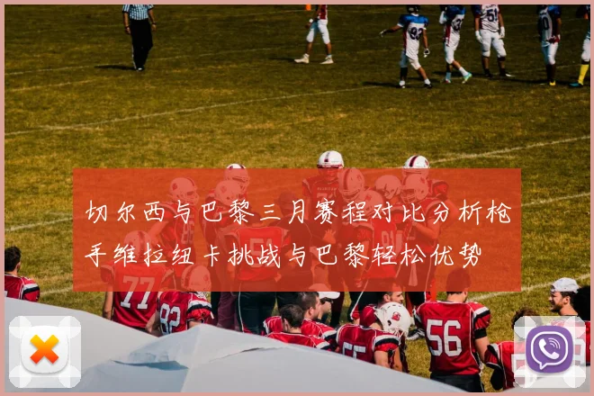 切尔西与巴黎三月赛程对比分析枪手维拉纽卡挑战与巴黎轻松优势